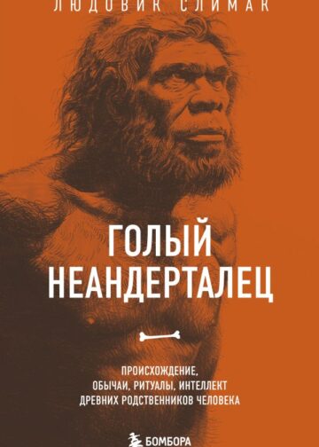 Голый неандерталец. Происхождение, обычаи, ритуалы, интеллект древних родственников человека