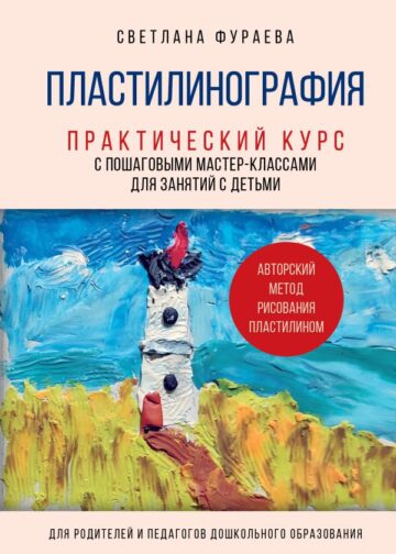 Пластилинография. Практический курс с пошаговыми мастер-классами для занятий с детьми. Авторский метод рисования пластилином