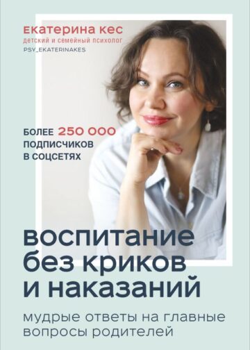 Воспитание без криков и наказаний. Мудрые ответы на главные вопросы родителей