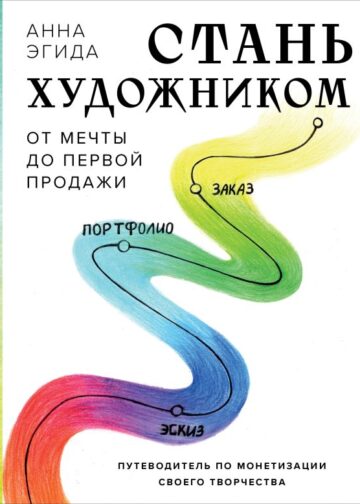 Стань художником. От мечты до первой продажи. Путеводитель по монетизации своего творчества