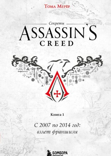 Секреты Assassin's Creed. Книга 1. С 2007 по 2014 год: взлет франшизы