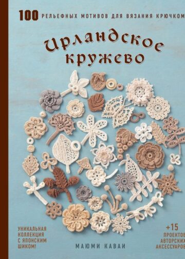 Ирландское кружево. 100 рельефных мотивов для вязания крючком. Уникальная коллекция с японским шиком