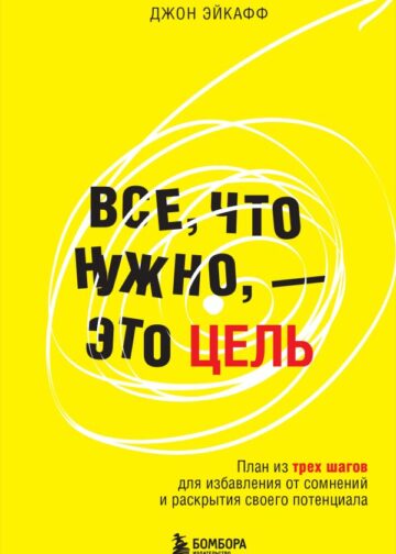 Все, что нужно, — это цель. План из трех шагов для избавления от сомнений и раскрытия своего потенциала