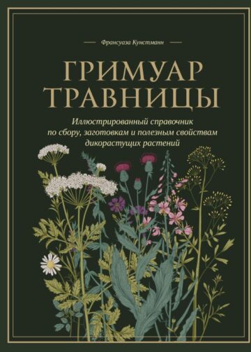 Гримуар травницы. Иллюстрированный справочник по сбору, заготовкам и полезным свойствам дикорастущих растений
