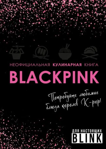 Неофициальная кулинарная книга Blackpink. Попробуйте любимые блюда королев K-pop!