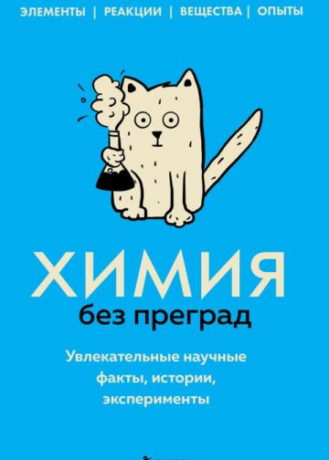 Химия без преград. Увлекательные научные факты, истории, эксперименты