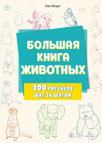 Большая книга животных. 300 рисунков шаг за шагом