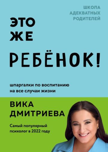 Это же ребёнок! Шпаргалки по воспитанию на все случаи жизни