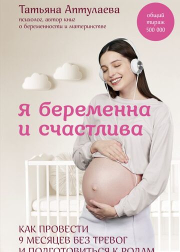 Я беременна и счастлива. Как провести 9 месяцев без тревог и подготовиться к родам