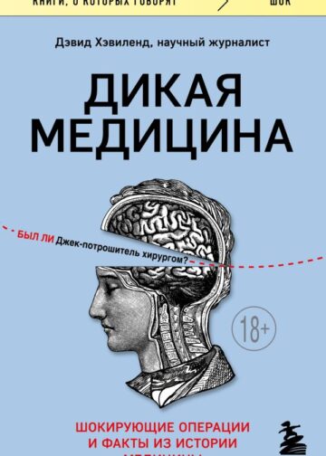 Дикая медицина. Шокирующие операции и факты из истории медицины