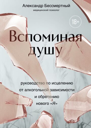 Вспоминая душу. Руководство по исцелению от алкогольной зависимости и обретению нового "Я"