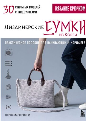 Вязание крючком. Дизайнерские сумки из Кореи. 30 стильных моделей с видеоуроками