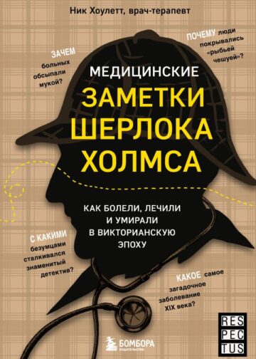 Медицинские заметки Шерлока Холмса. Как болели, лечили и умирали в Викторианскую эпоху