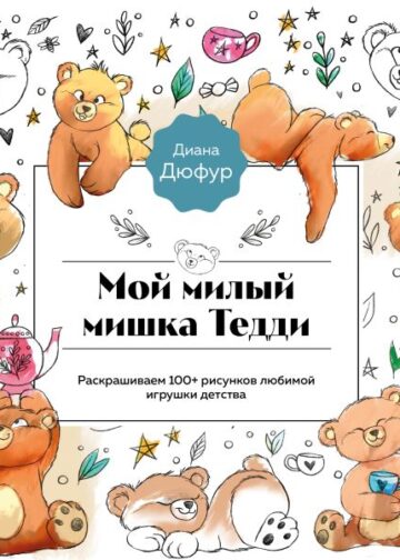 Мой милый мишка Тедди. Раскрашиваем 100+ рисунков любимой игрушки детства