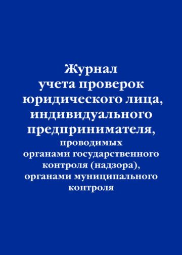 Журнал учета проверок юридического лица, индивидуального предпринимателя, проводимых органами государственного контроля (надзора), органами муниципального контроля