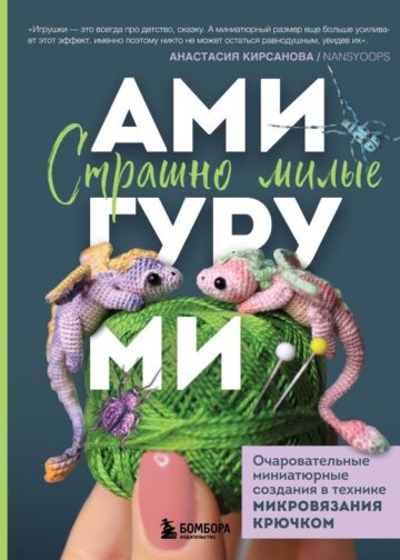 Страшно милые амигуруми. Очаровательные миниатюрные создания в технике микровязания крючком