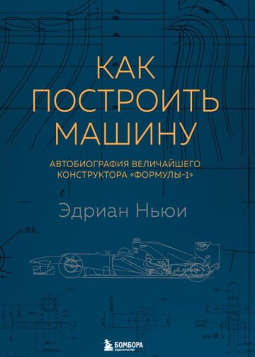 Как построить машину [автобиография величайшего конструктора «Формулы-1»] (2-е изд.)