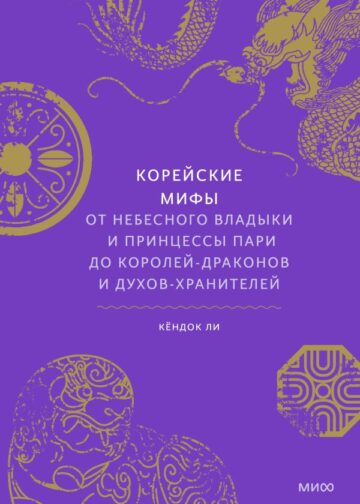 Корейские мифы. От Небесного владыки и принцессы Пари до королей-драконов и духов-хранителей