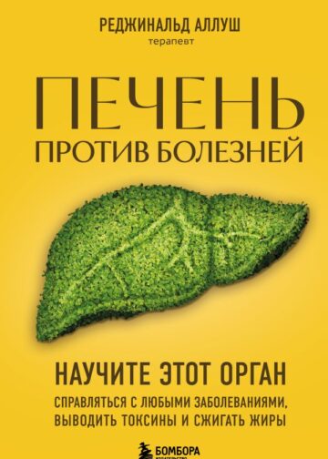 Печень против болезней. Научите этот орган справляться с любыми заболеваниями, выводить токсины и сжигать жиры