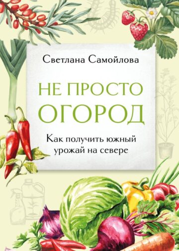 Не просто огород. Как получить южный урожай на севере (новое оформление)