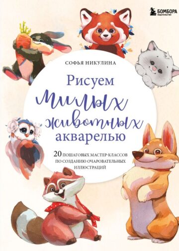 Рисуем милых животных акварелью. 20 пошаговых мастер-классов по созданию очаровательных иллюстраций