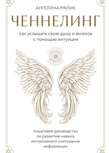 Ченнелинг. Как услышать свою душу и ангелов с помощью интуиции