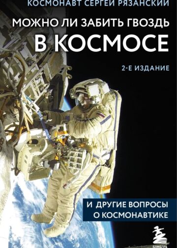 Можно ли забить гвоздь в космосе и другие вопросы о космонавтике. 2-е издание