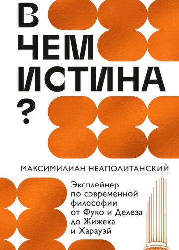 В чем истина? Эксплейнер по современной философии от Фуко и Делеза до Жижека и Харауэй