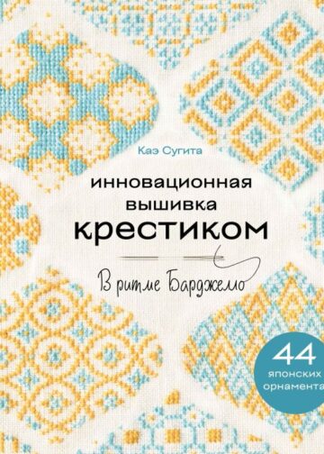 Инновационная вышивка крестиком. В ритме БАРДЖЕЛЛО. 44 японских орнамента
