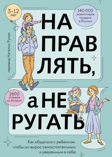 Направлять, а не ругать. Как общаться с ребенком, чтобы он вырос самостоятельным и уверенным в себе