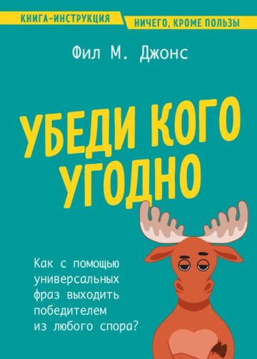 Убеди кого угодно. Как с помощью универсальных фраз выходить победителем из любого спора