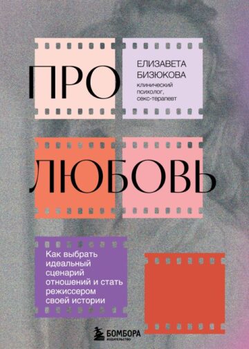Про любовь. Как выбрать идеальный сценарий отношений и стать режиссером своей истории