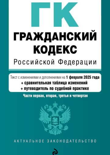 Гражданский кодекс РФ. Части 1, 2, 3 и 4. В ред. на 01.02.25 с табл. изм. и указ. суд. практ. / ГК РФ