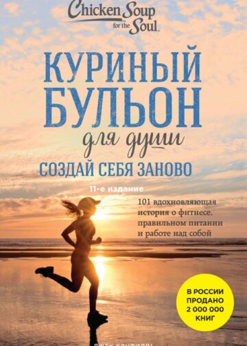 Куриный бульон для души. Создай себя заново. 101 вдохновляющая история о фитнесе, правильном питании и работе над собой (11-е издание)