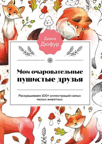 Мои очаровательные пушистые друзья. Раскрашиваем 100+ иллюстраций самых милых животных
