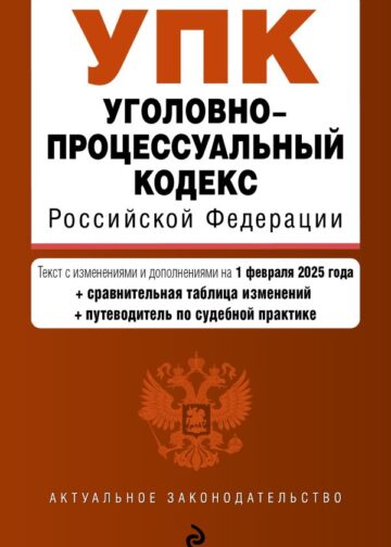Уголовно-процессуальный кодекс РФ. В ред. на 01.02.25 с табл. изм. и указ. суд. практ. / УПК РФ