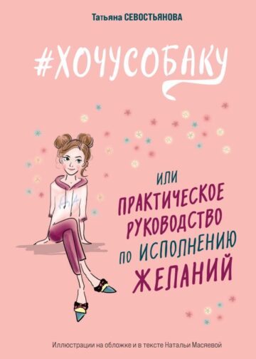 ХОЧУ СОБАКУ, или Практическое руководство по исполнению желаний