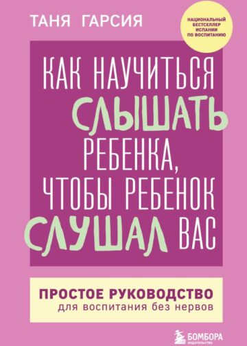 Как научиться слышать ребенка, чтобы ребенок слушал вас. Простое руководство для воспитания без нервов