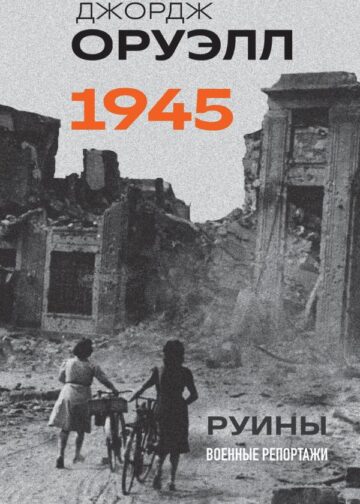 Оруэлл. 1945. Руины. Военные репортажи