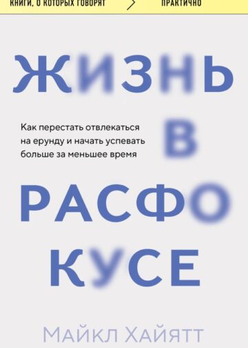 Жизнь в расфокусе. Как перестать отвлекаться на ерунду и начать успевать больше за меньшее время