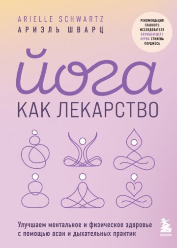 Йога как лекарство. Улучшаем ментальное и физическое здоровье с помощью асан и дыхательных практик