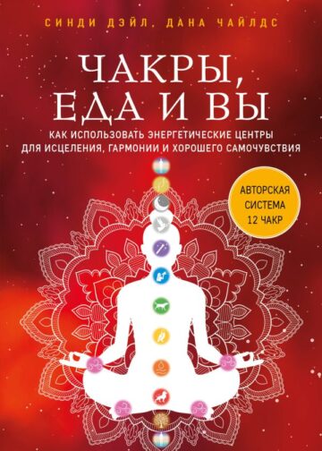 Чакры, еда и вы. Как использовать энергетические центры для исцеления, гармонии и хорошего самочувствия