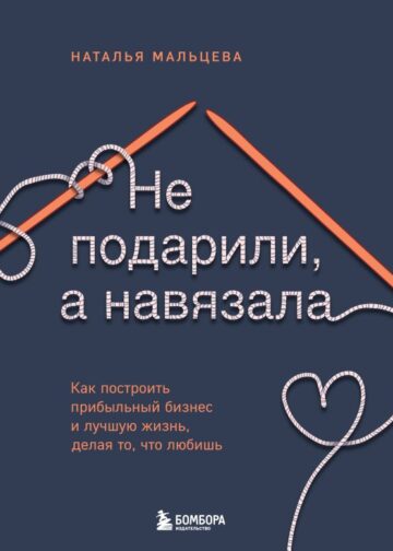 Не подарили, а навязала. Как построить бизнес и лучшую жизнь, делая то, что любишь