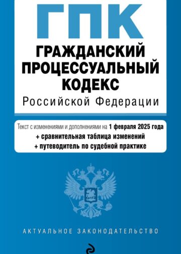 Гражданский процессуальный кодекс РФ. В ред. на 01.02.25 с табл. изм. и указ. суд. практ. / ГПК РФ