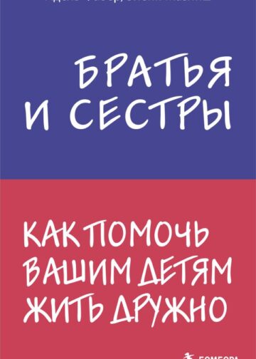Братья и сестры. Как помочь вашим детям жить дружно
