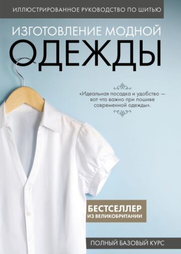 Изготовление модной одежды. Полный базовый курс. Иллюстрированное руководство по шитью