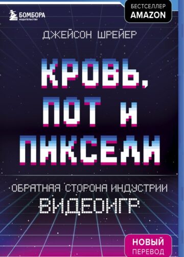 Кровь, пот и пиксели. Обратная сторона индустрии видеоигр. 2-е издание