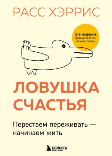Ловушка счастья. Перестаем переживать - начинаем жить (2-е издание, дополненное и переработанное)
