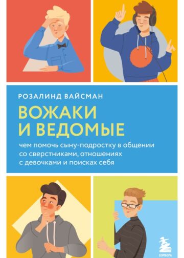 Вожаки и ведомые. Чем помочь сыну-подростку в общении со сверстниками, отношениях с девочками и поисках себя
