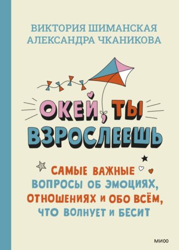 Окей, ты взрослеешь. Самые важные вопросы об эмоциях, отношениях и обо всем, что волнует и бесит